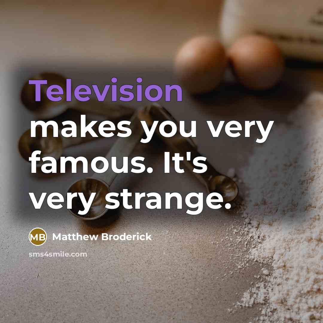 “Television makes you very famous. It's very strange.” quote by Matthew Broderick