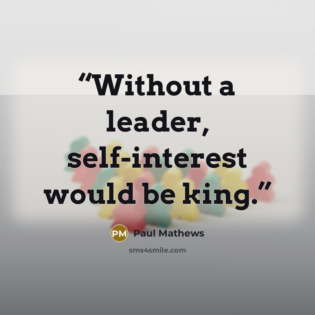 “Without a leader, self-interest would be king.” quote by Paul Mathews