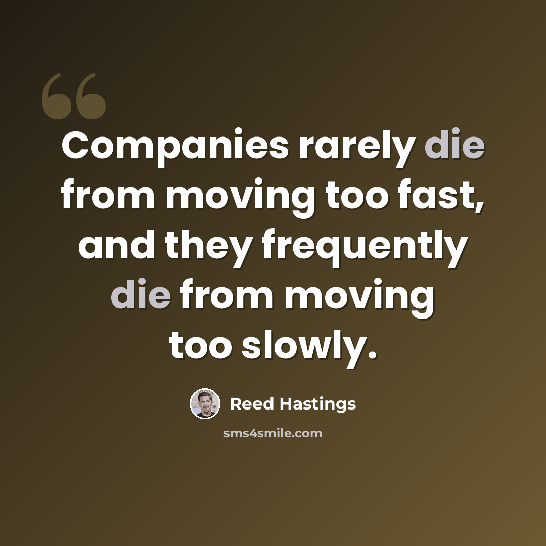 “Companies rarely die from moving too fast, and they frequently die from moving too slowly.” quote by Reed Hastings