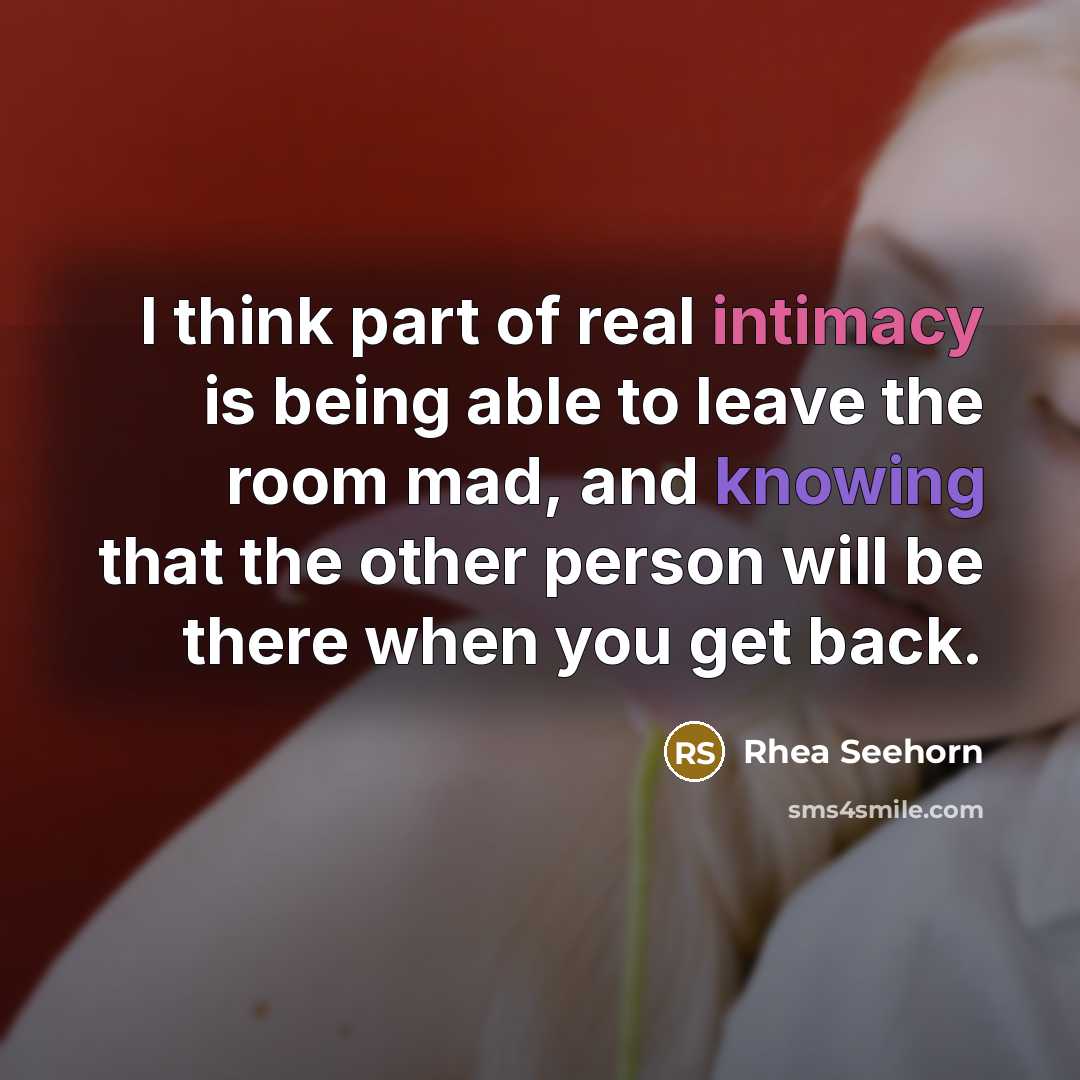 “I think part of real intimacy is being able to leave the room mad, and knowing that the other person will be there when you get back.” quote by Rhea Seehorn