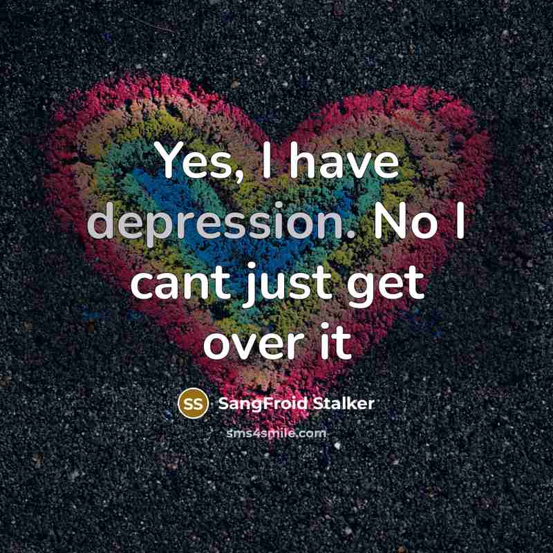 “Yes, I have depression. No I cant just get over it” quote by SangFroid Stalker