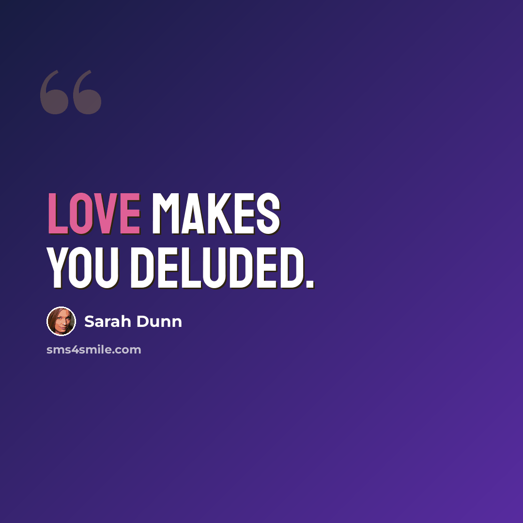 “Love makes you deluded.” quote by Sarah Dunn