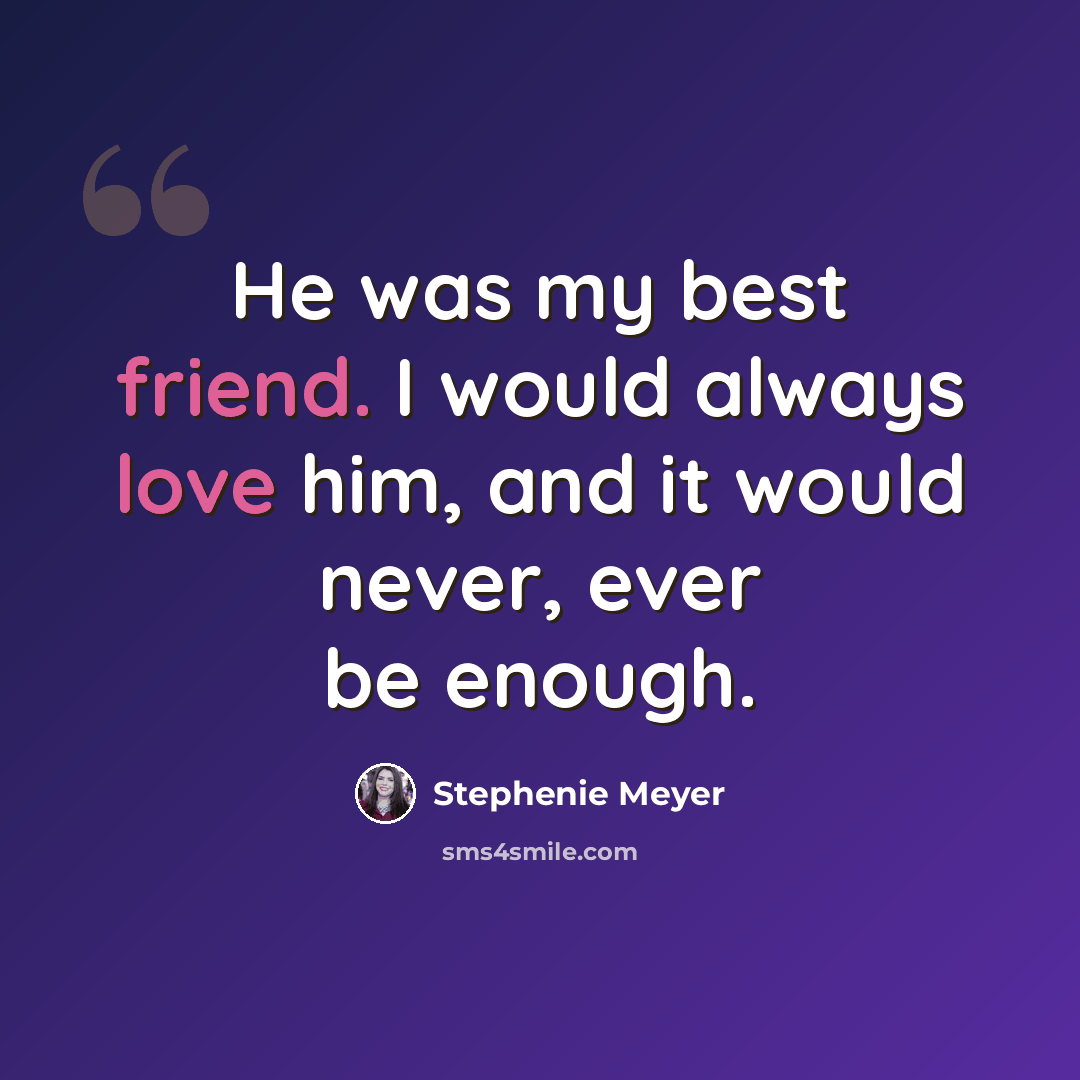 “He was my best friend. I would always love him, and it would never, ever be enough.” quote by Stephenie Meyer