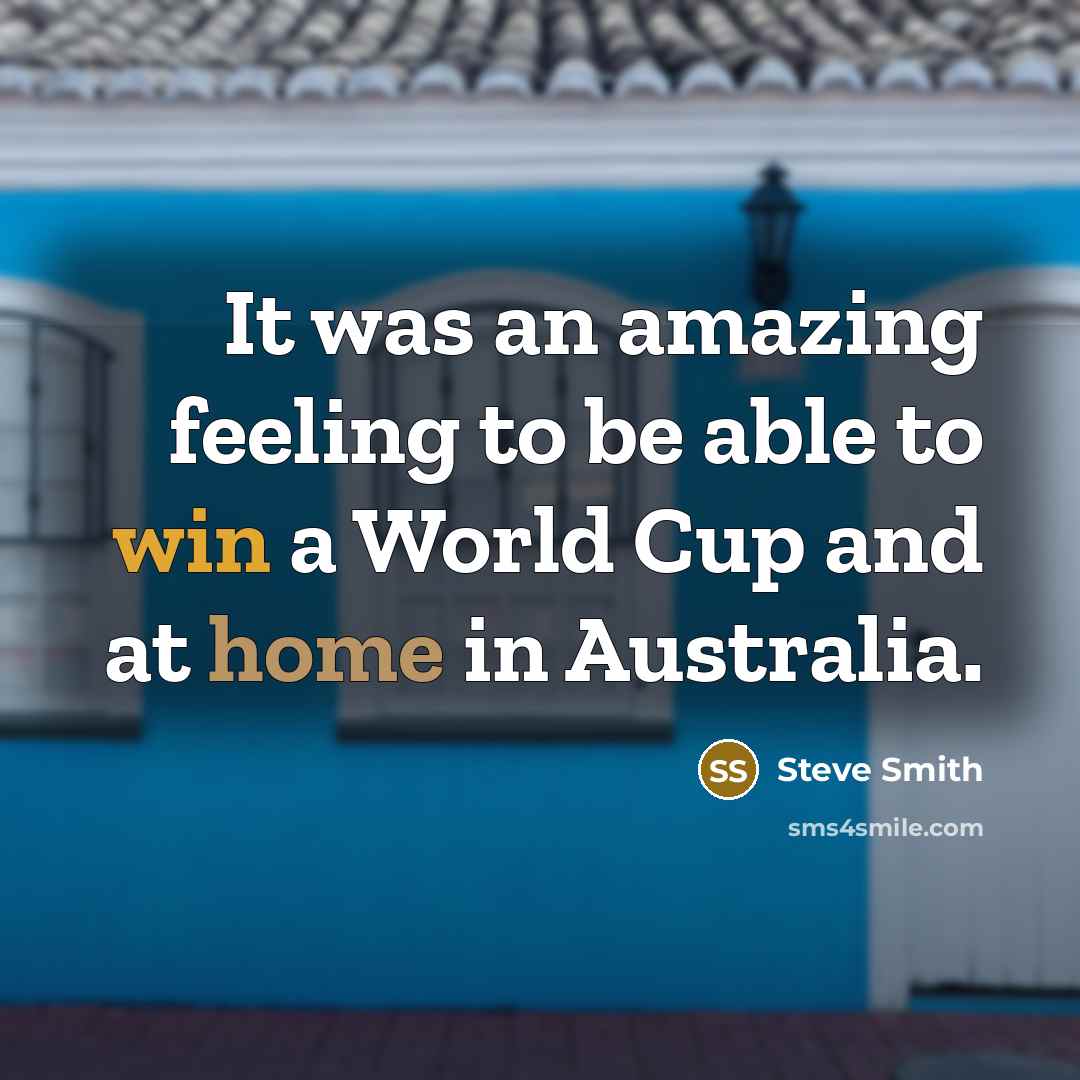 “It was an amazing feeling to be able to win a World Cup and at home in Australia.” quote by Steve Smith