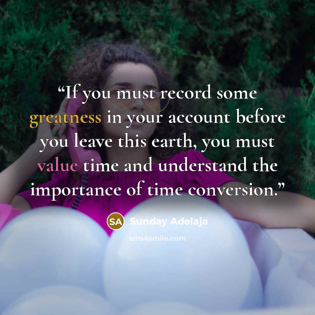 “If you must record some greatness in your account before you leave this earth, you must value time and understand the importance of time conversion.” quote by Sunday Adelaja