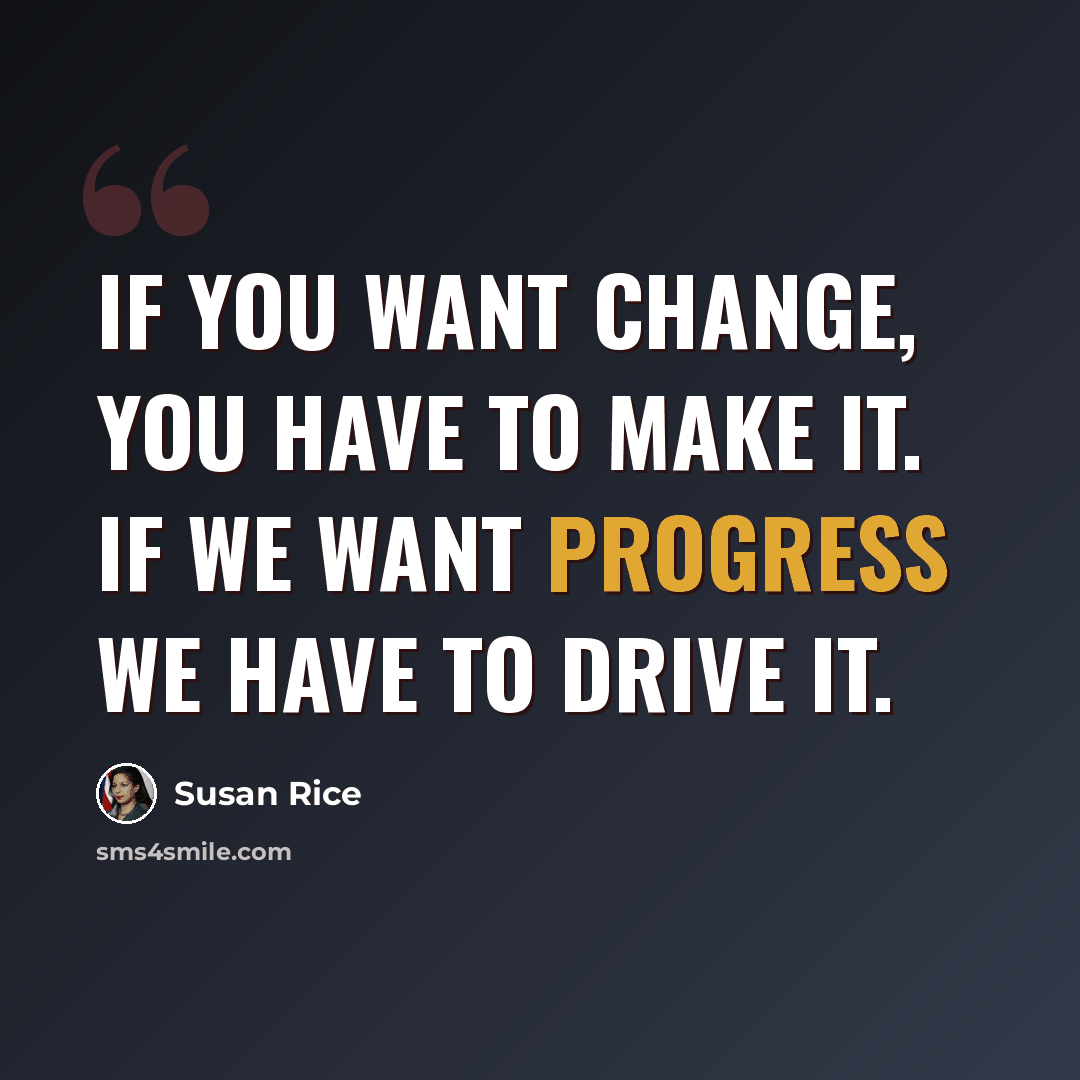 “If you want change, you have to make it. If we want progress we have to drive it.” quote by Susan Rice