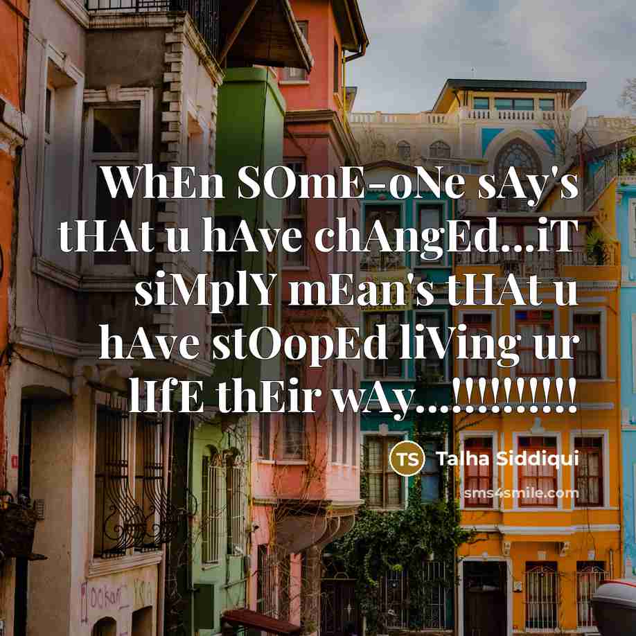 “WhEn SOmE-oNe sAy's tHAt u hAve chAngEd...iT siMplY mEan's tHAt u hAve stOopEd liVing ur lIfE thEir wAy...!!!!!!!!!!” quote by Talha Siddiqui
