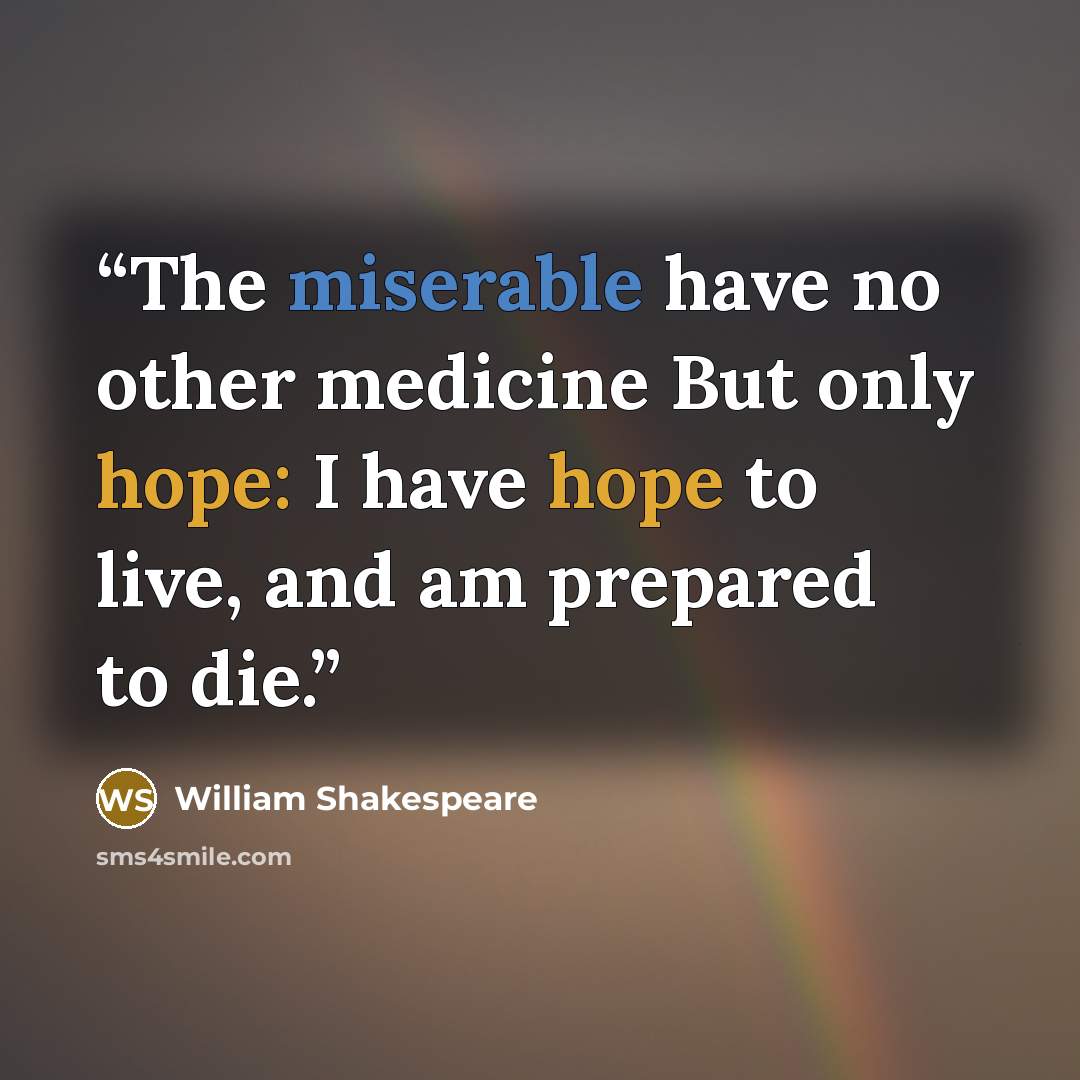 “The miserable have no other medicine But only hope: I have hope to live, and am prepared to die.” quote by william shakespeare
