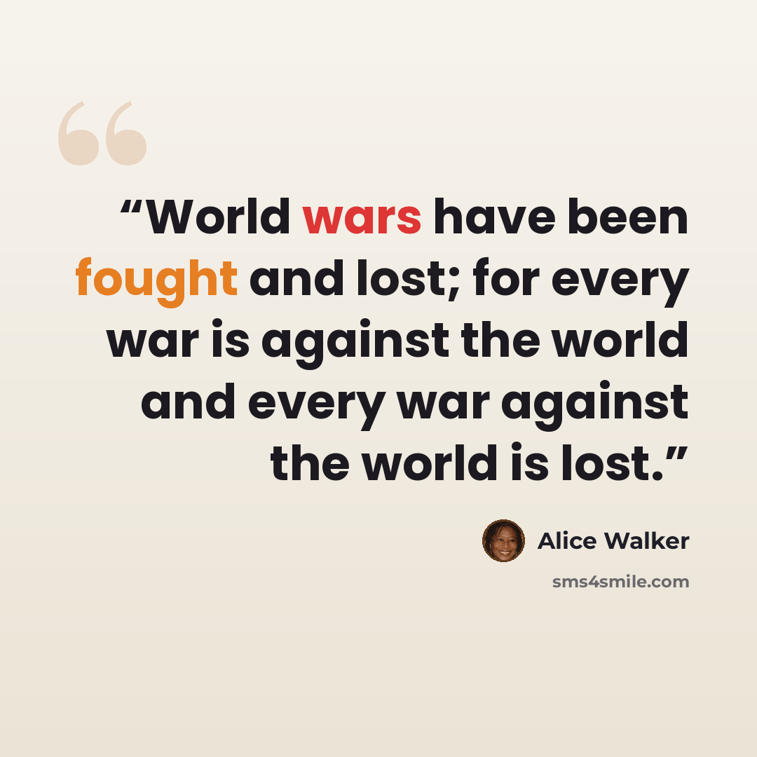 “World wars have been fought and lost; for every war is against the world and every war against the world is lost.” quote by Alice Walker