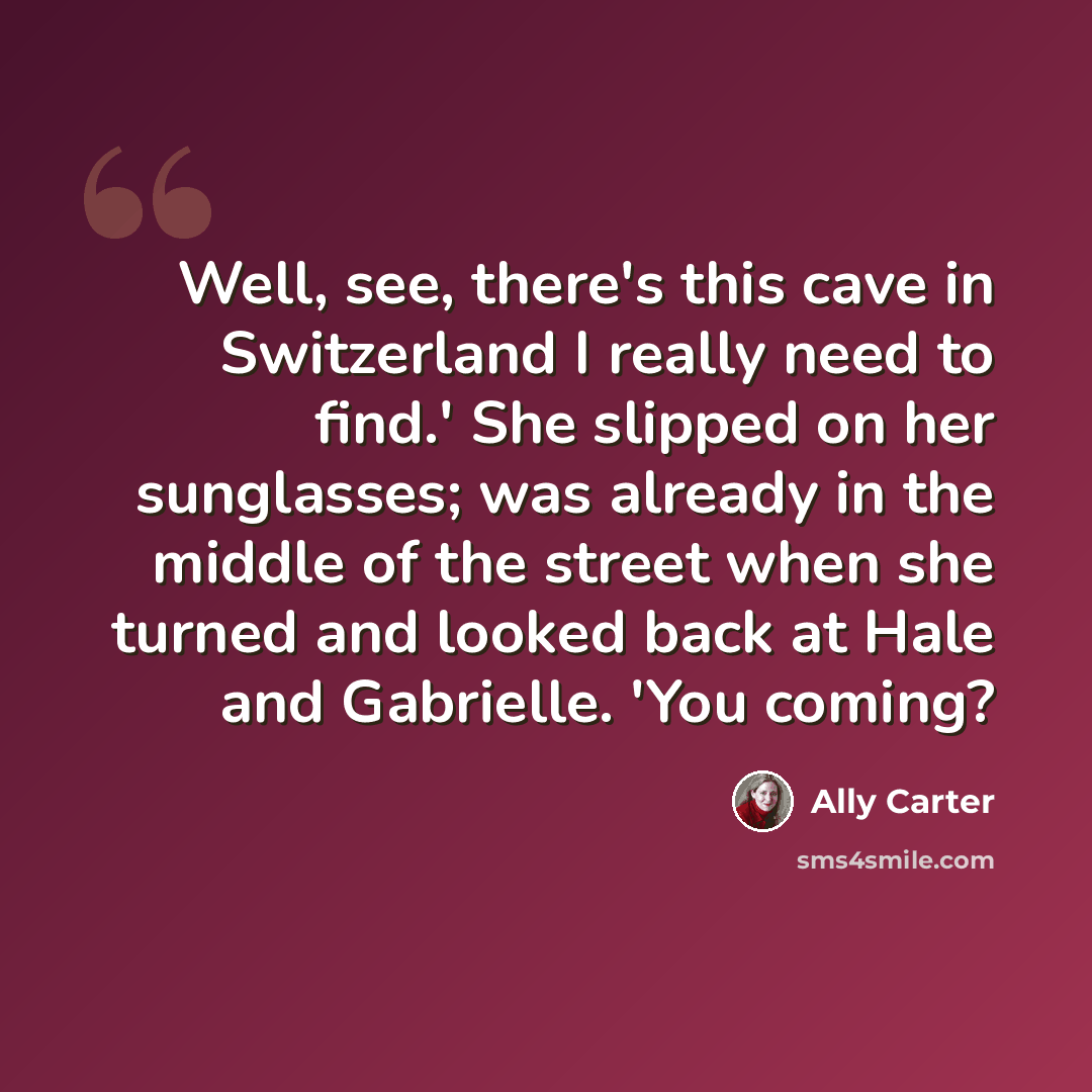 “Well, see, there's this cave in Switzerland I really need to find.' She slipped on her sunglasses; was already in the middle of the street when she turned and looked back at Hale and Gabrielle. 'You coming?” quote by Ally Carter