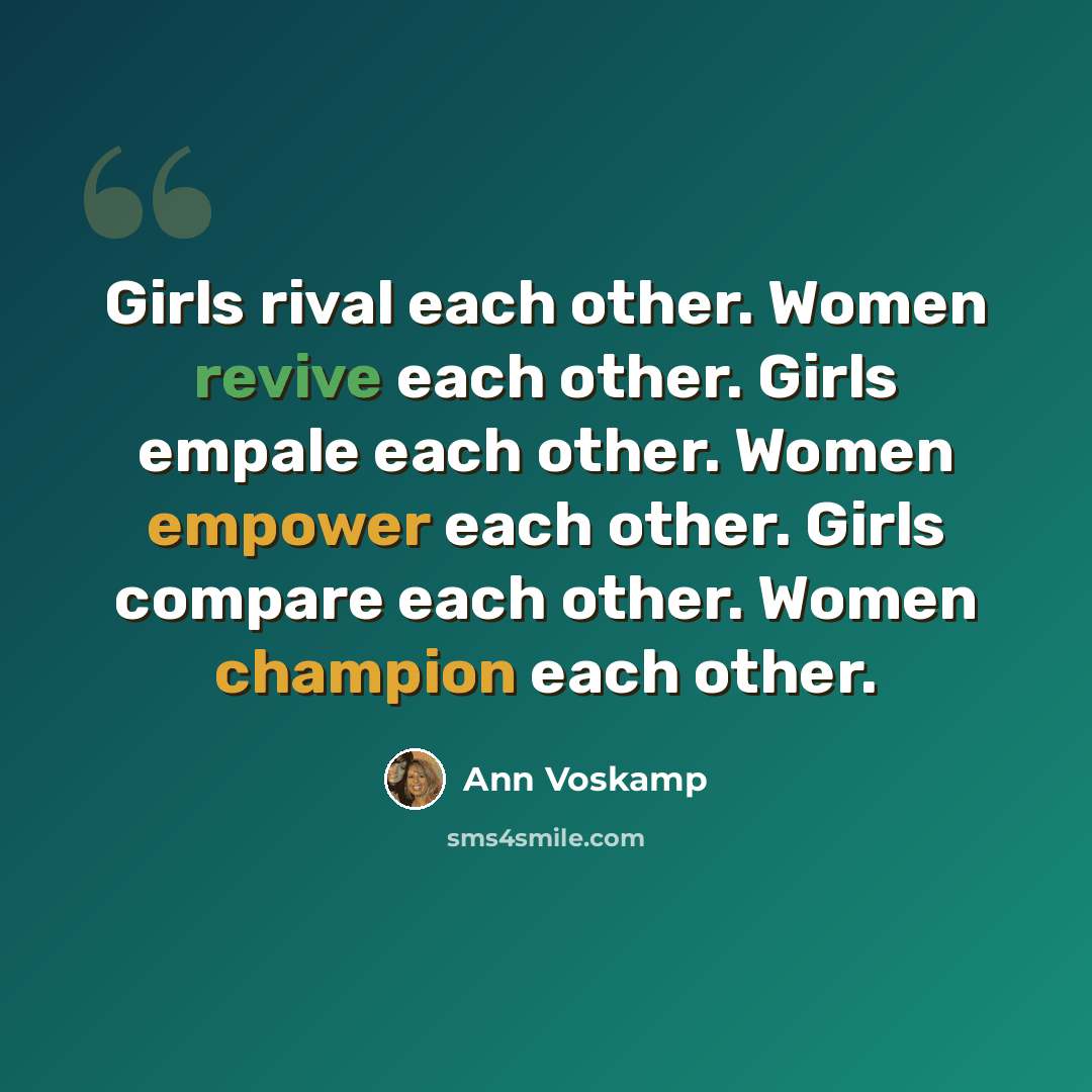 “Girls rival each other. Women revive each other. Girls empale each other. Women empower each other. Girls compare each other. Women champion each other.” quote by Ann Voskamp
