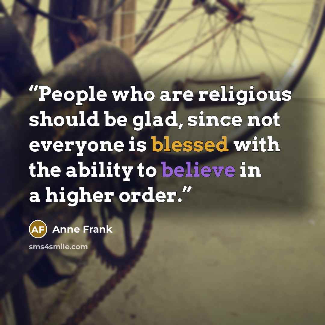 “People who are religious should be glad, since not everyone is blessed with the ability to believe in a higher order.” quote by Anne Frank