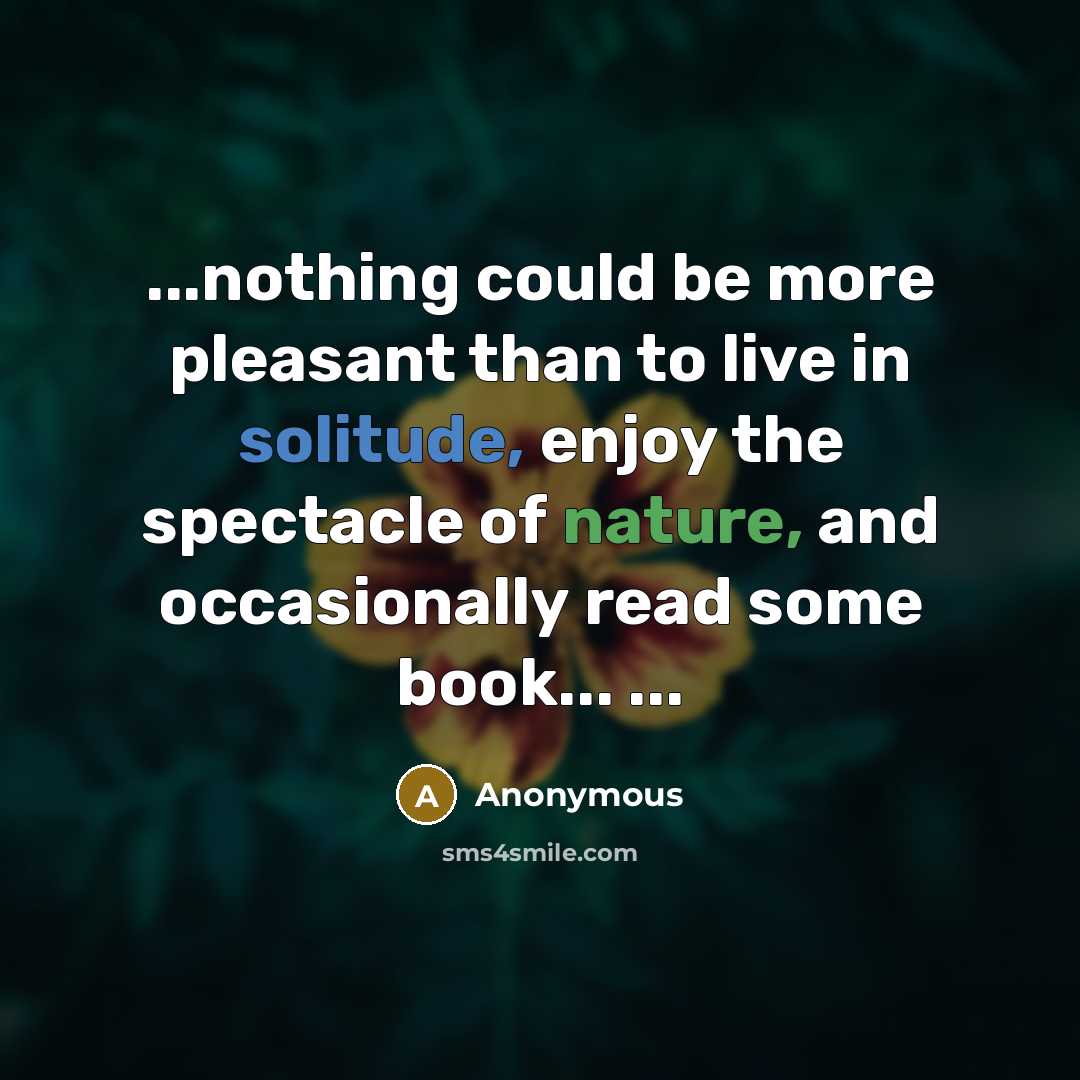 “...nothing could be more pleasant than to live in solitude, enjoy the spectacle of nature, and occasionally read some book... ...” quote by Anonymous