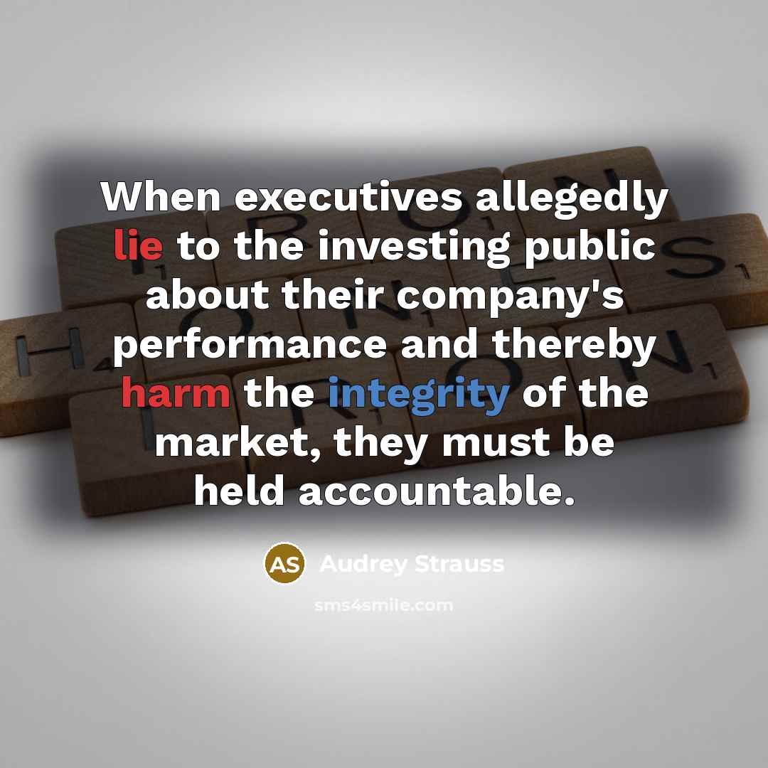 “When executives allegedly lie to the investing public about their company's performance and thereby harm the integrity of the market, they must be held accountable.” quote by Audrey Strauss