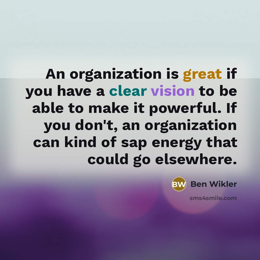 “An organization is great if you have a clear vision to be able to make it powerful. If you don't, an organization can kind of sap energy that could go elsewhere.” quote by Ben Wikler