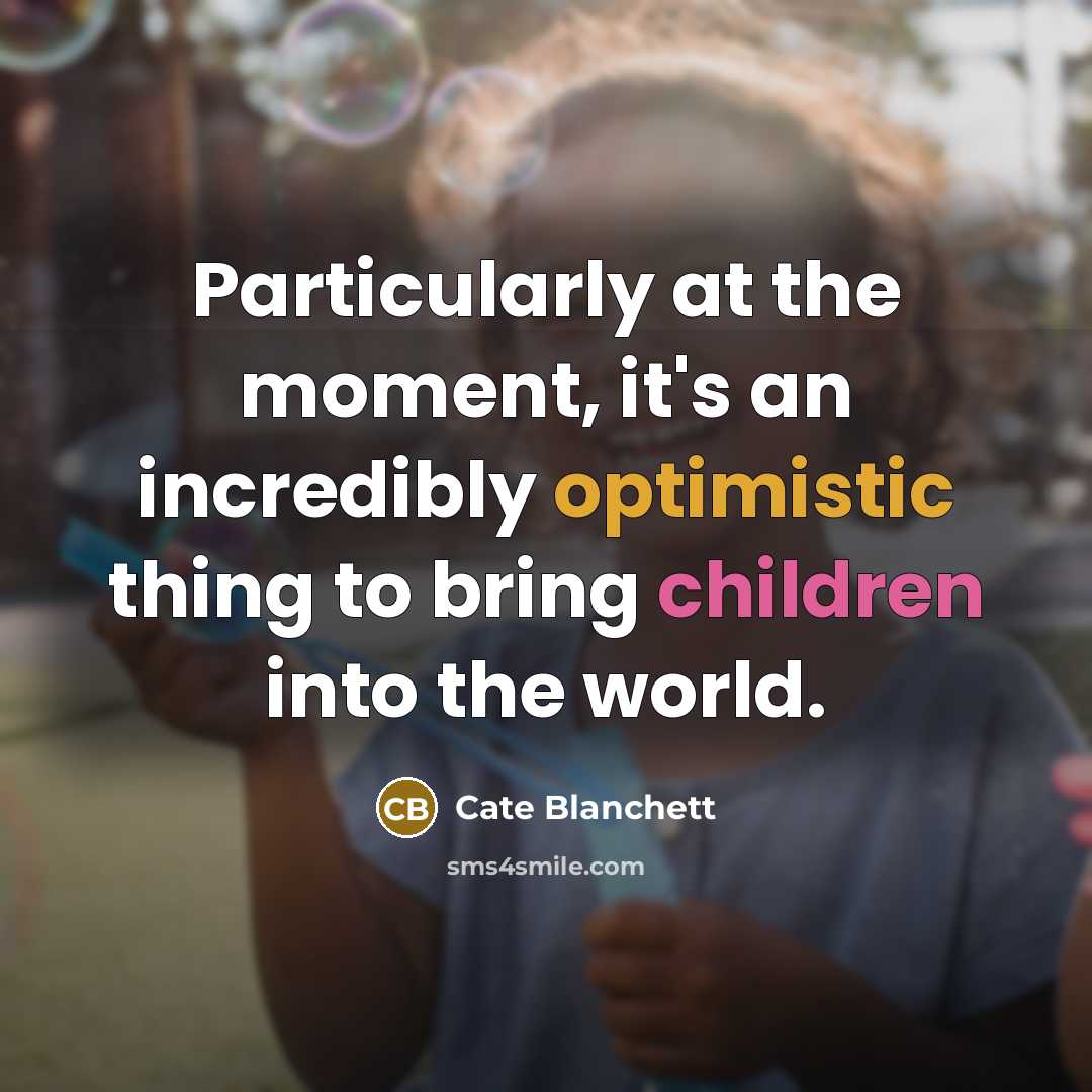 “Particularly at the moment, it's an incredibly optimistic thing to bring children into the world.” quote by Cate Blanchett