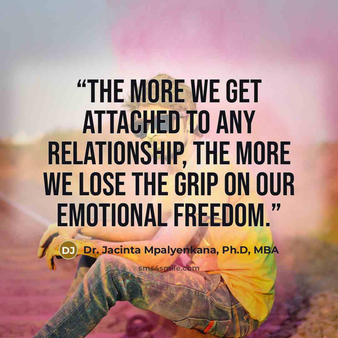 “The more we get attached to any relationship, the more we lose the grip on our emotional freedom.” quote by Dr. Jacinta Mpalyenkana, Ph.D, MBA