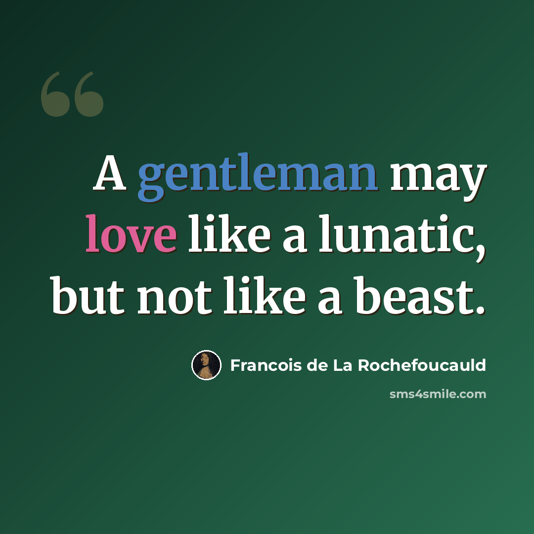 “A gentleman may love like a lunatic, but not like a beast.” quote by Francois de La Rochefoucauld