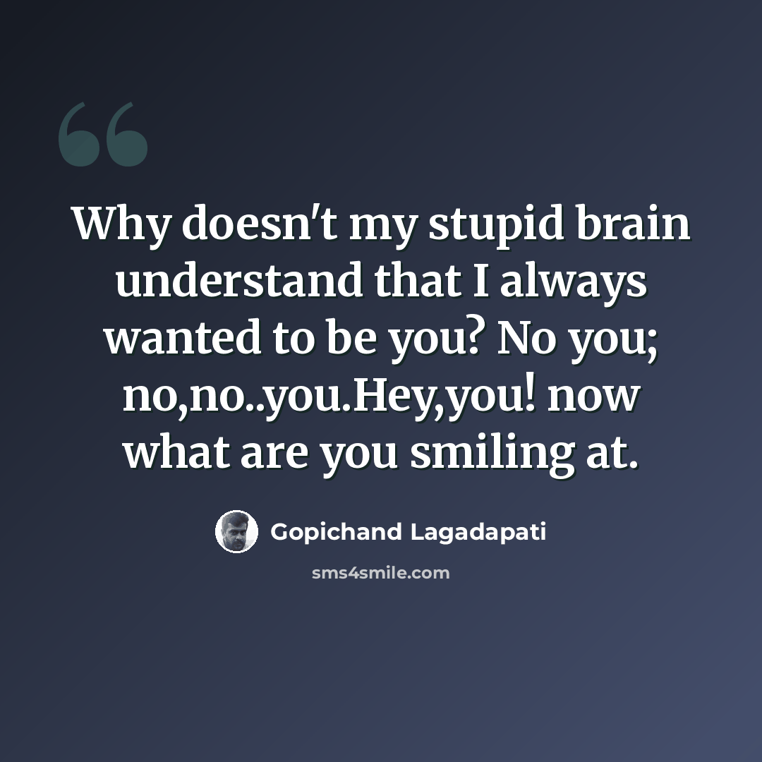 “Why doesn't my stupid brain understand that I always wanted to be you? No you; no,no..you.Hey,you! now what are you smiling at.” quote by Gopichand Lagadapati