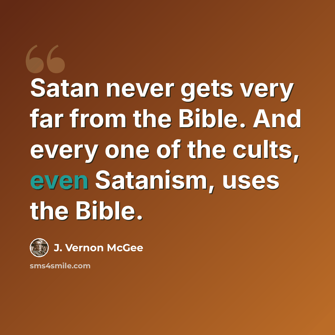 “Satan never gets very far from the Bible. And every one of the cults, even Satanism, uses the Bible.” quote by J. Vernon McGee