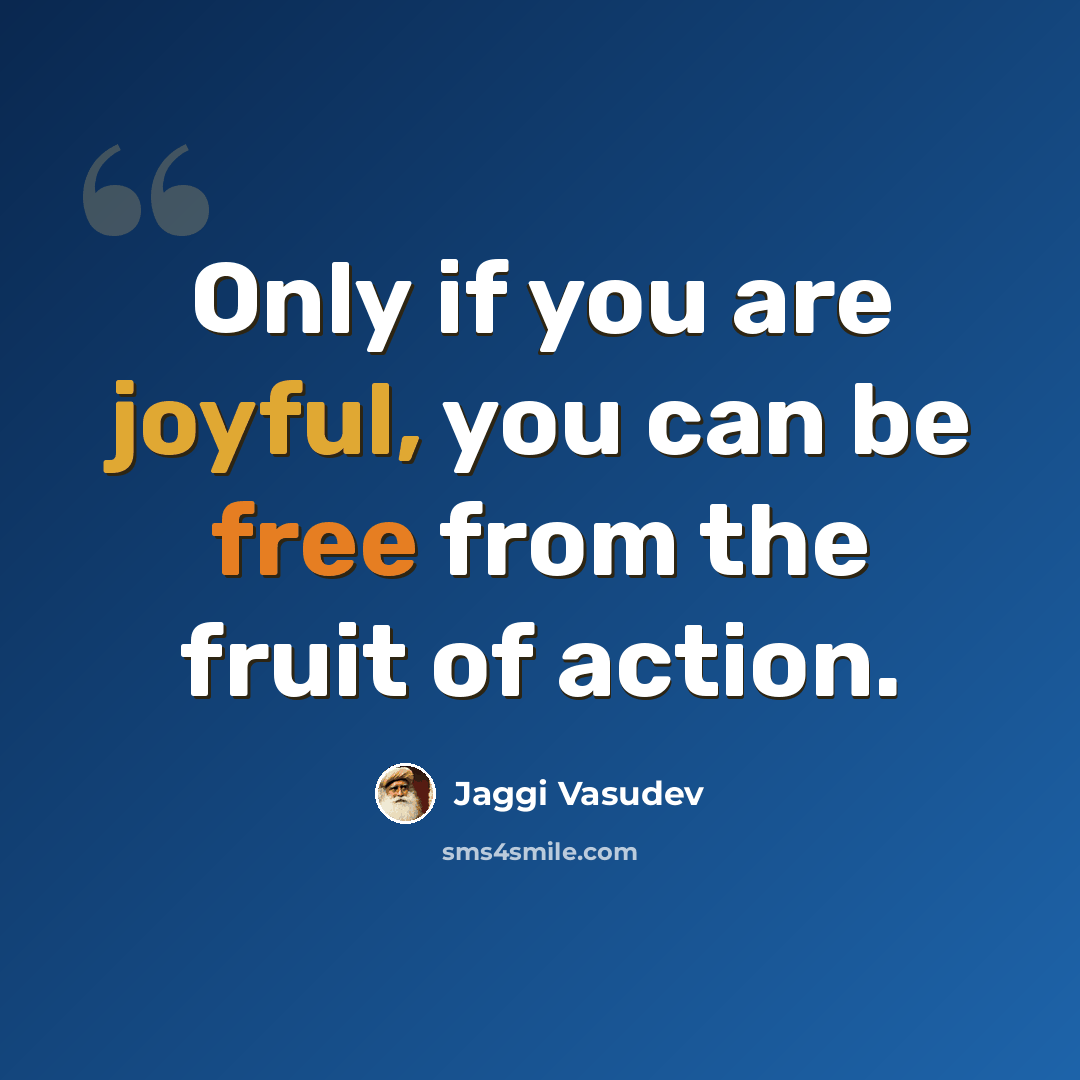 “Only if you are joyful, you can be free from the fruit of action.” quote by Jaggi Vasudev