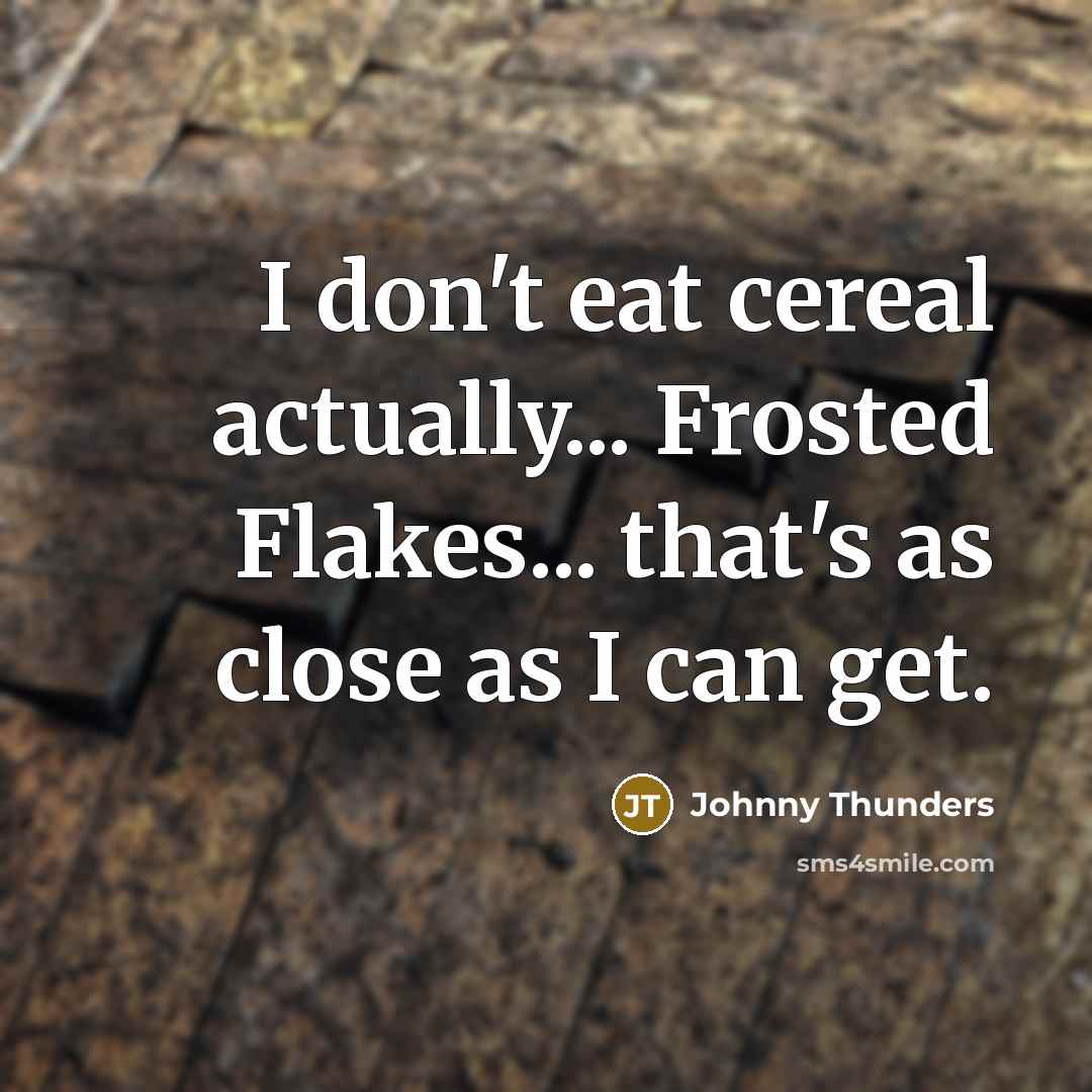 “I don't eat cereal actually... Frosted Flakes... that's as close as I can get.” quote by Johnny Thunders