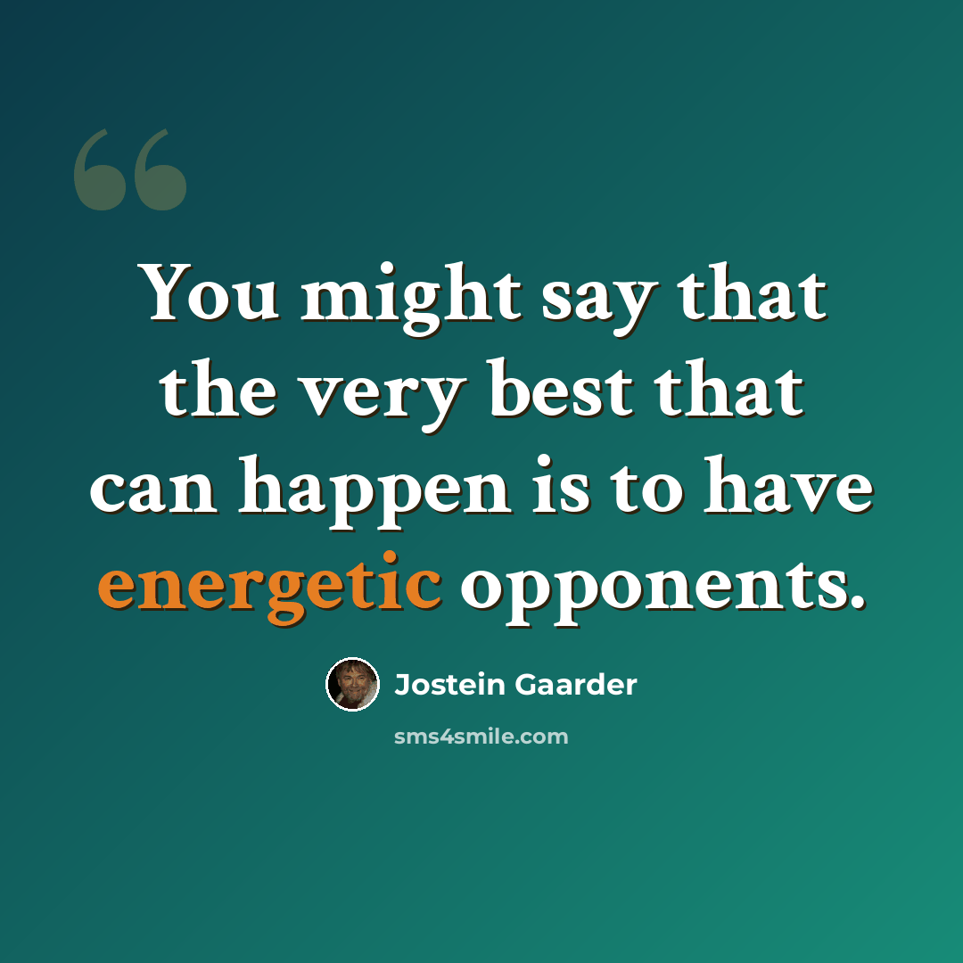 “You might say that the very best that can happen is to have energetic opponents.” quote by Jostein Gaarder