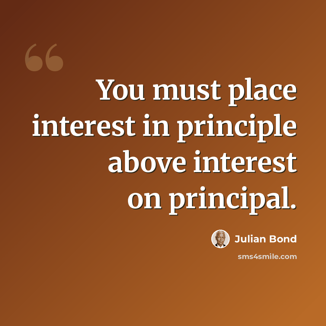 “You must place interest in principle above interest on principal.” quote by Julian Bond