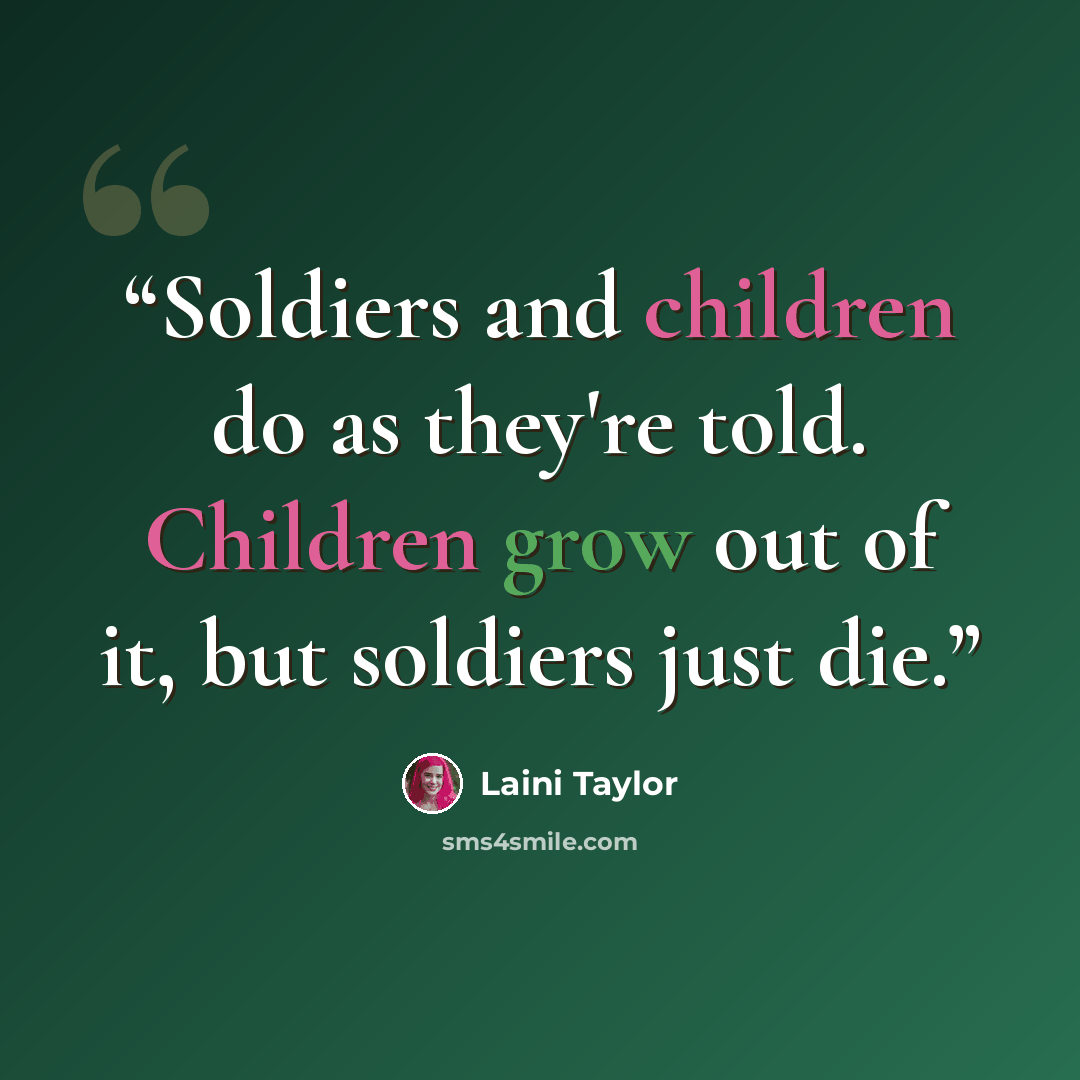 “Soldiers and children do as they're told. Children grow out of it, but soldiers just die.” quote by Laini Taylor
