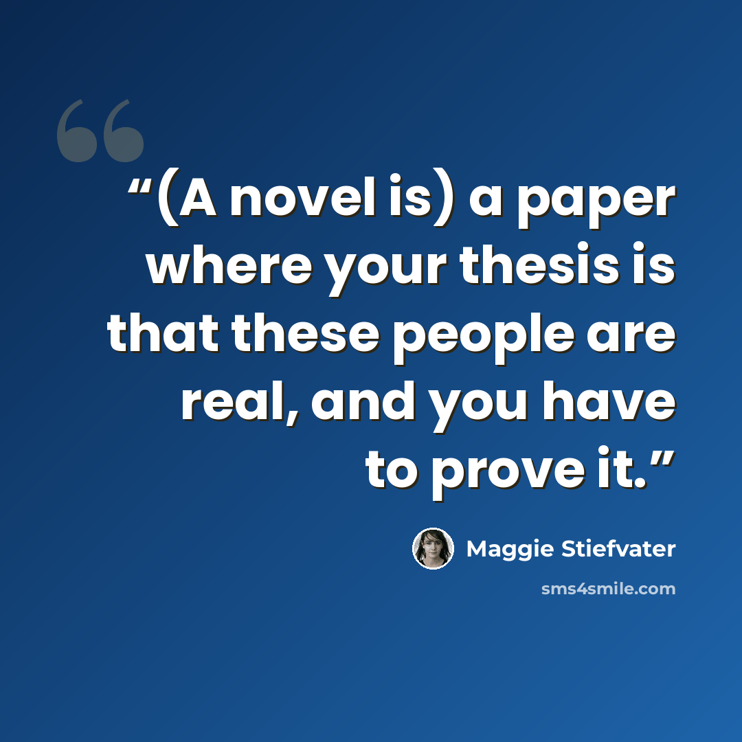 “(A novel is) a paper where your thesis is that these people are real, and you have to prove it.” quote by Maggie Stiefvater