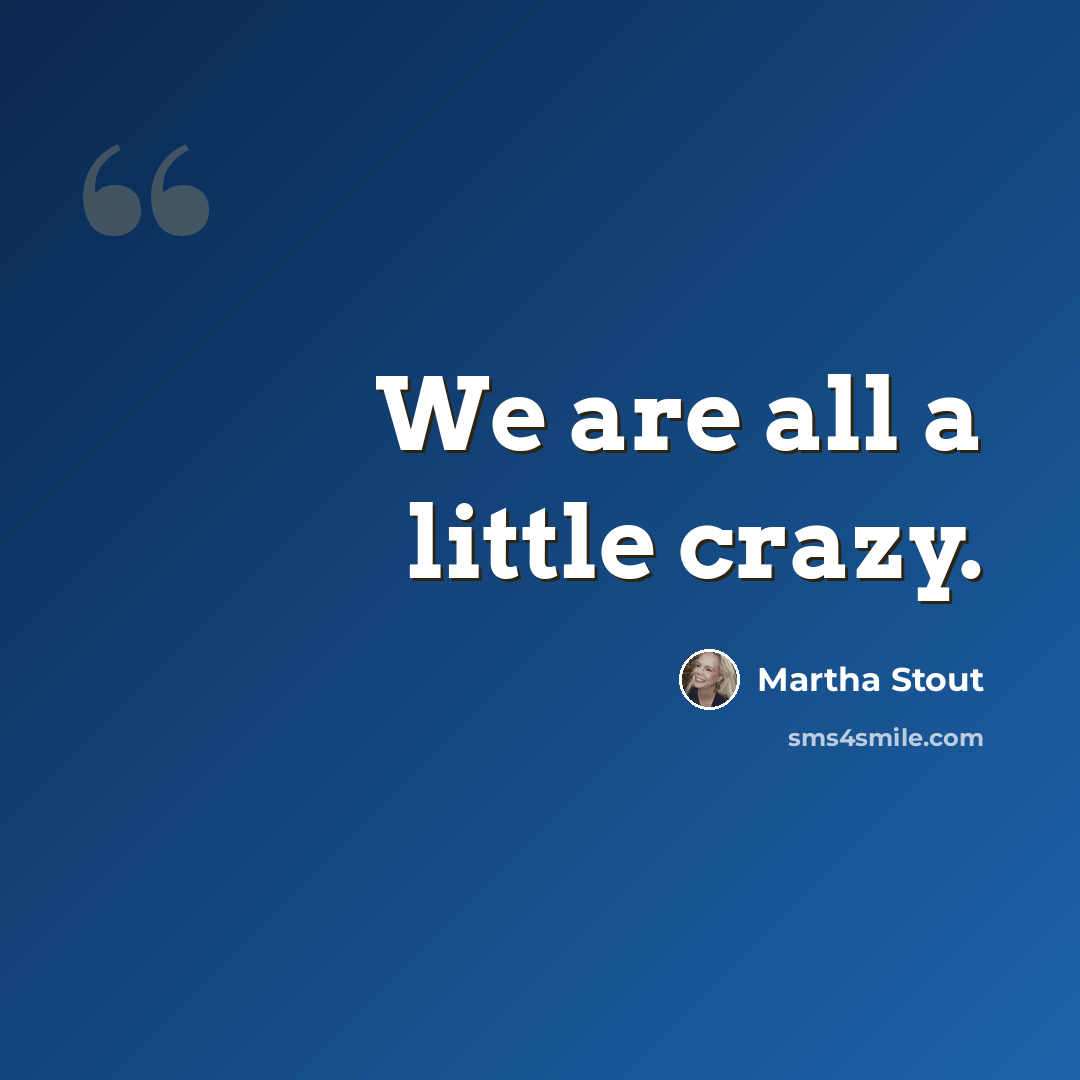 “We are all a little crazy.” quote by Martha Stout