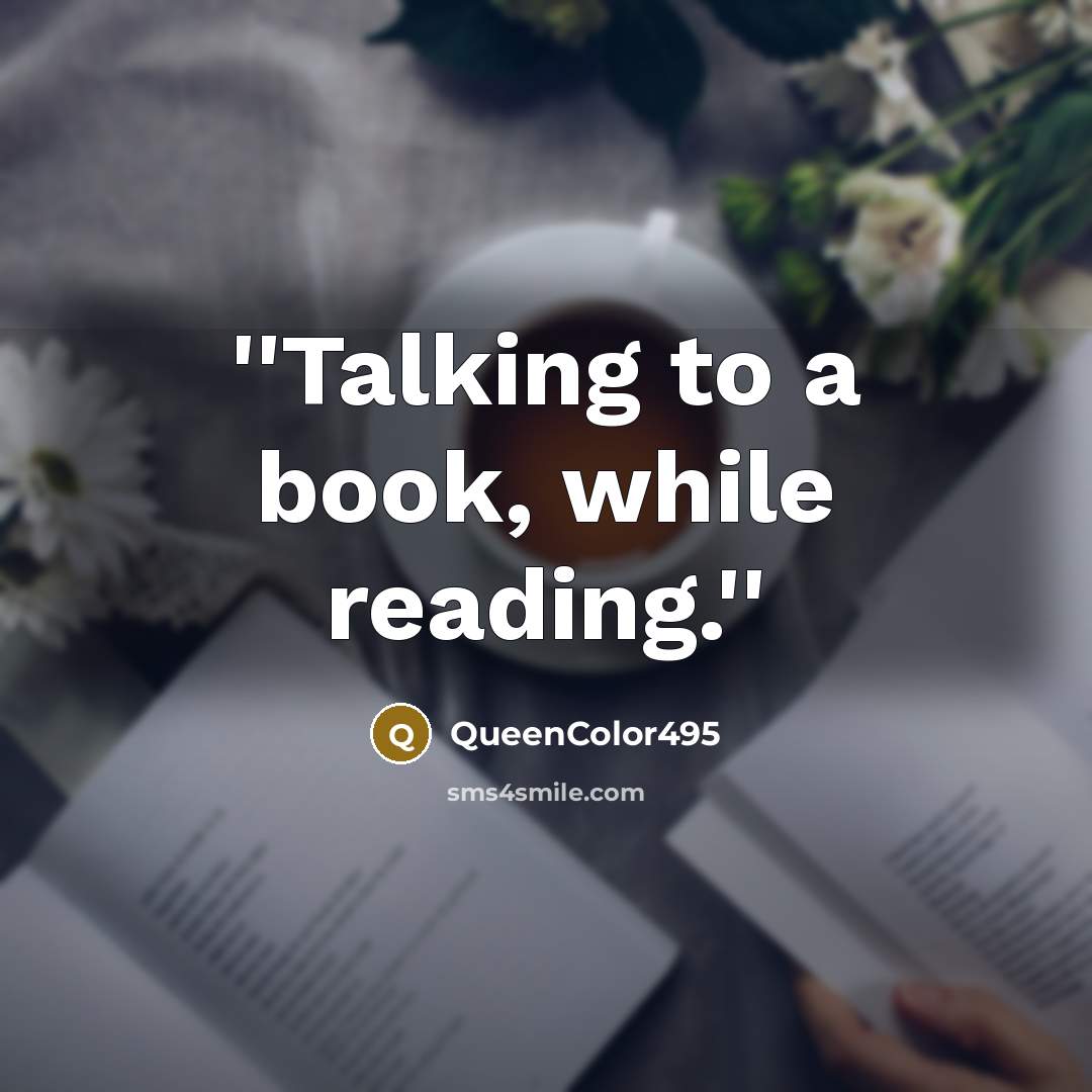 “''Talking to a book, while reading.''” quote by QueenColor495