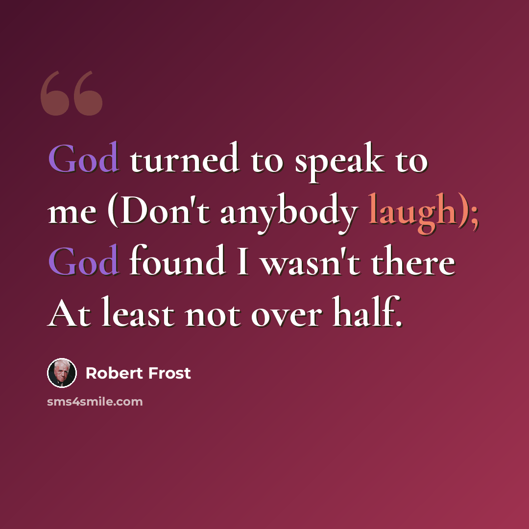 “God turned to speak to me (Don't anybody laugh); God found I wasn't there At least not over half.” quote by Robert Frost