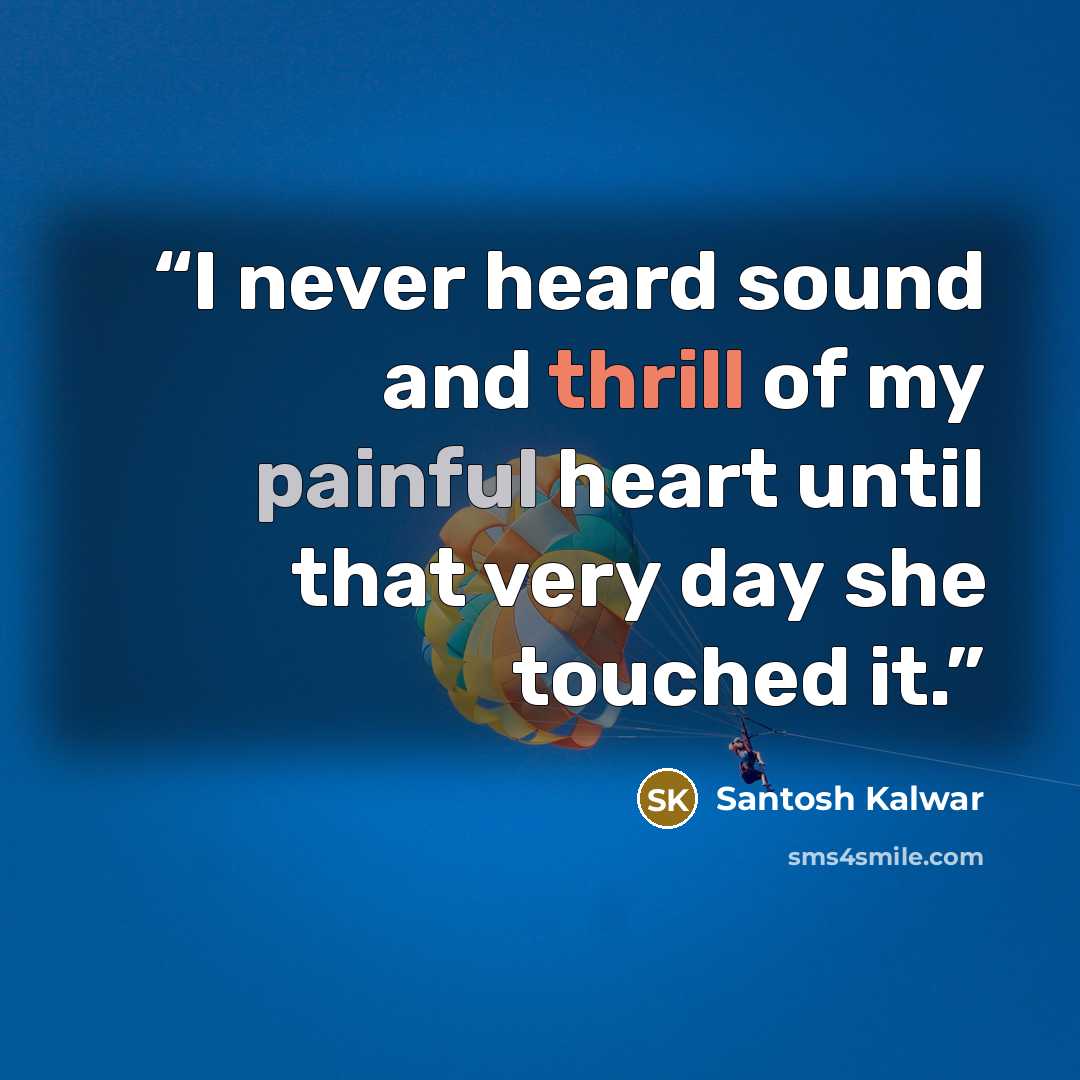 “I never heard sound and thrill of my painful heart until that very day she touched it.” quote by Santosh Kalwar