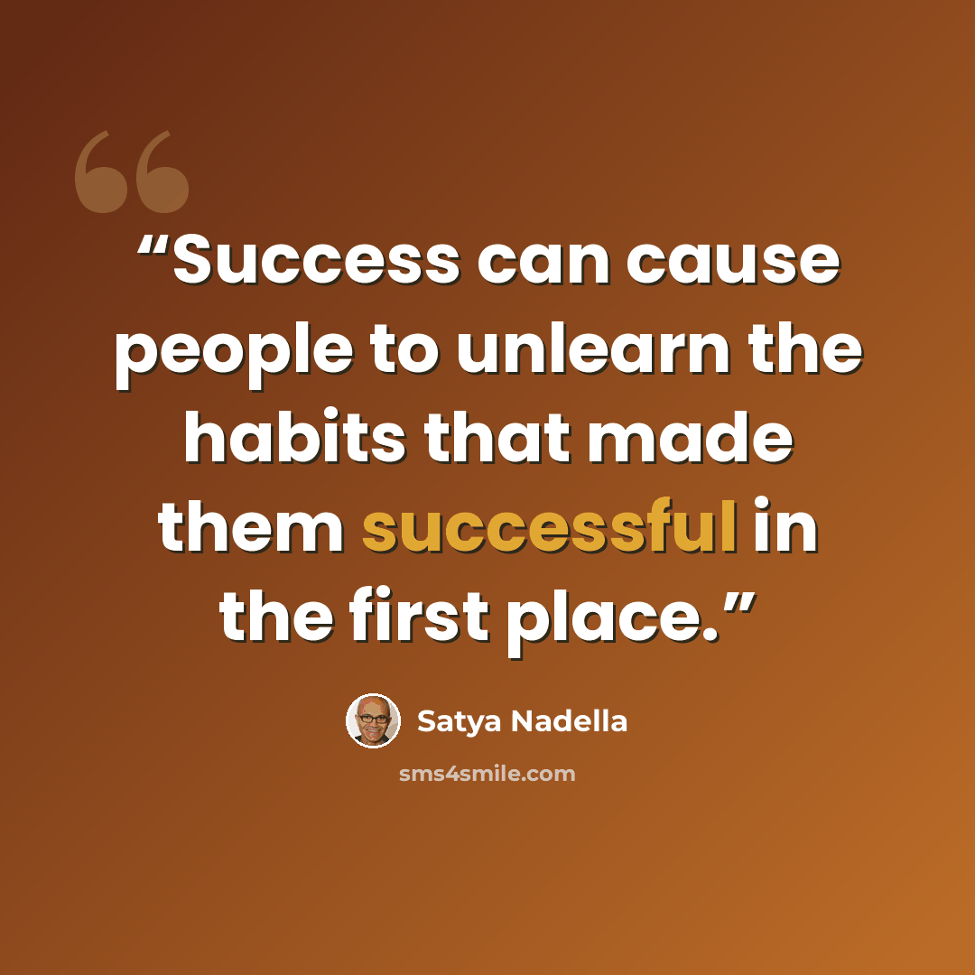 “Success can cause people to unlearn the habits that made them successful in the first place.” quote by Satya Nadella