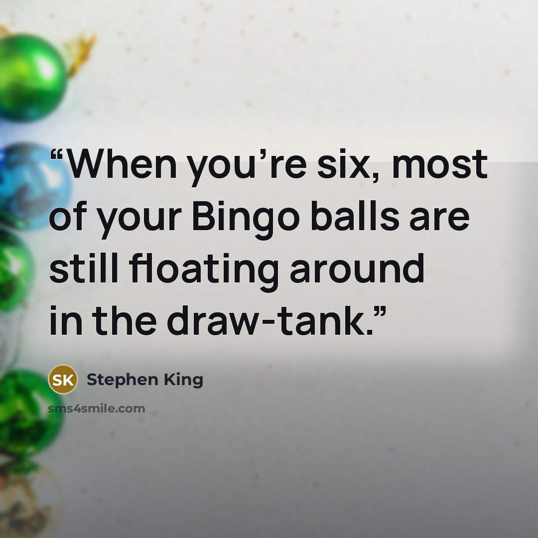 “When you're six, most of your Bingo balls are still floating around in the draw-tank.” quote by Stephen King