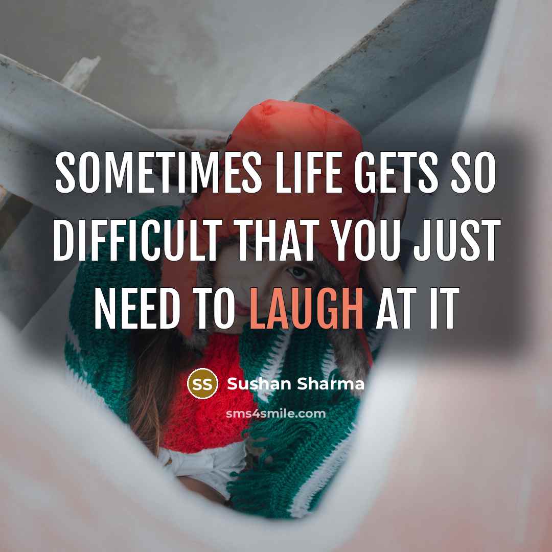 “Sometimes life gets so difficult that you just need to laugh at it” quote by Sushan Sharma