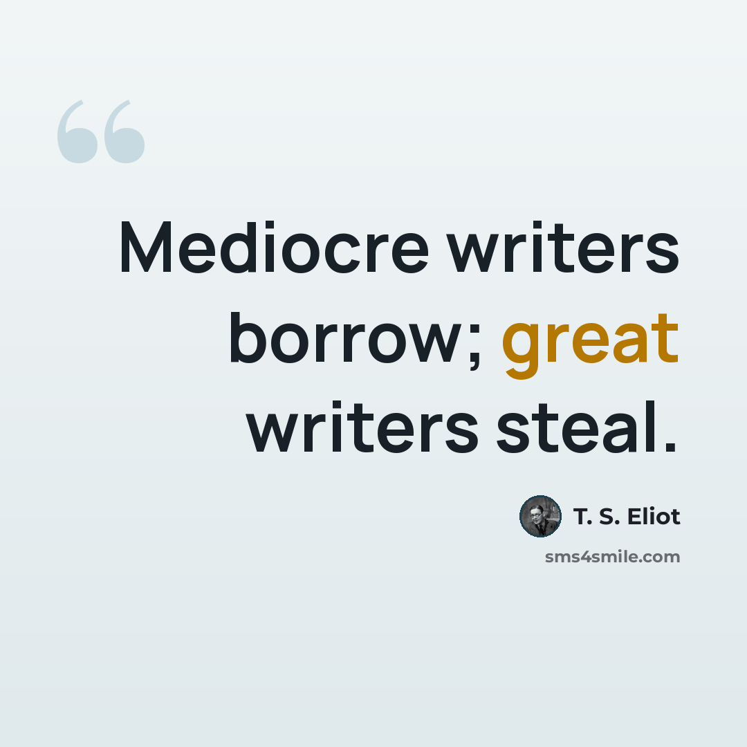 “Mediocre writers borrow; great writers steal.” quote by T. S. Eliot