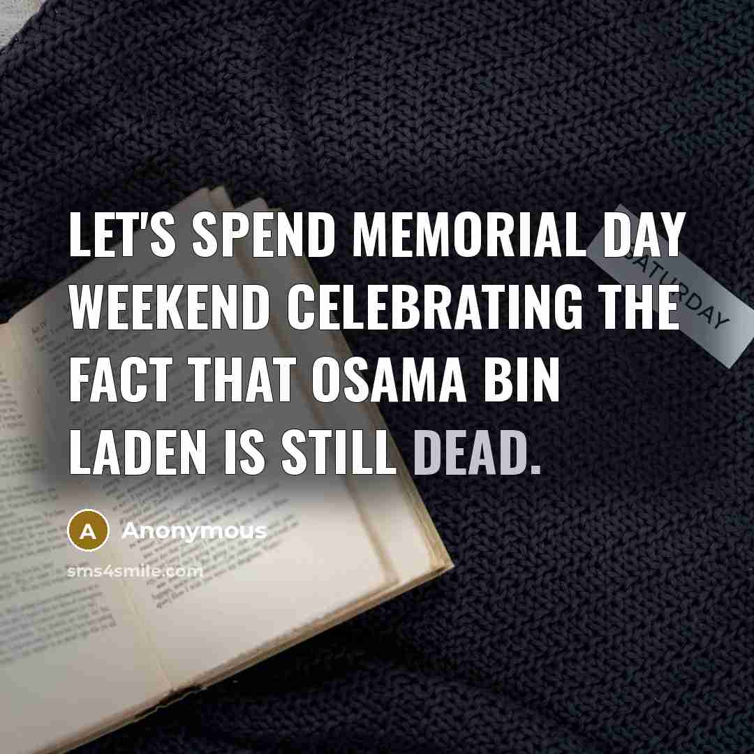 “Let's spend Memorial Day weekend celebrating the fact that Osama Bin Laden is still dead.” quote by Anonymous
