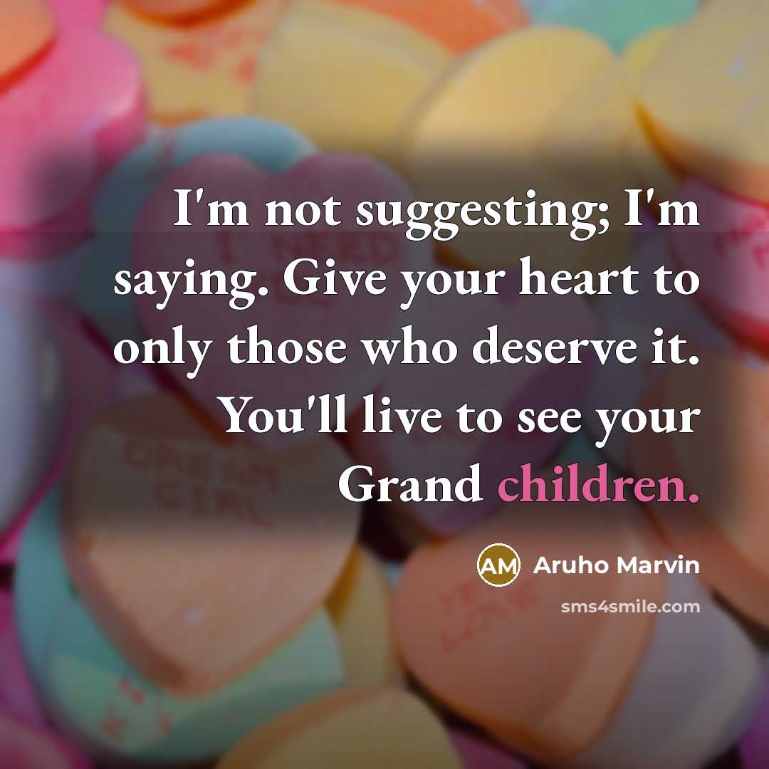 “I'm not suggesting; I'm saying. Give your heart to only those who deserve it. You'll live to see your Grand children.” quote by Aruho Marvin