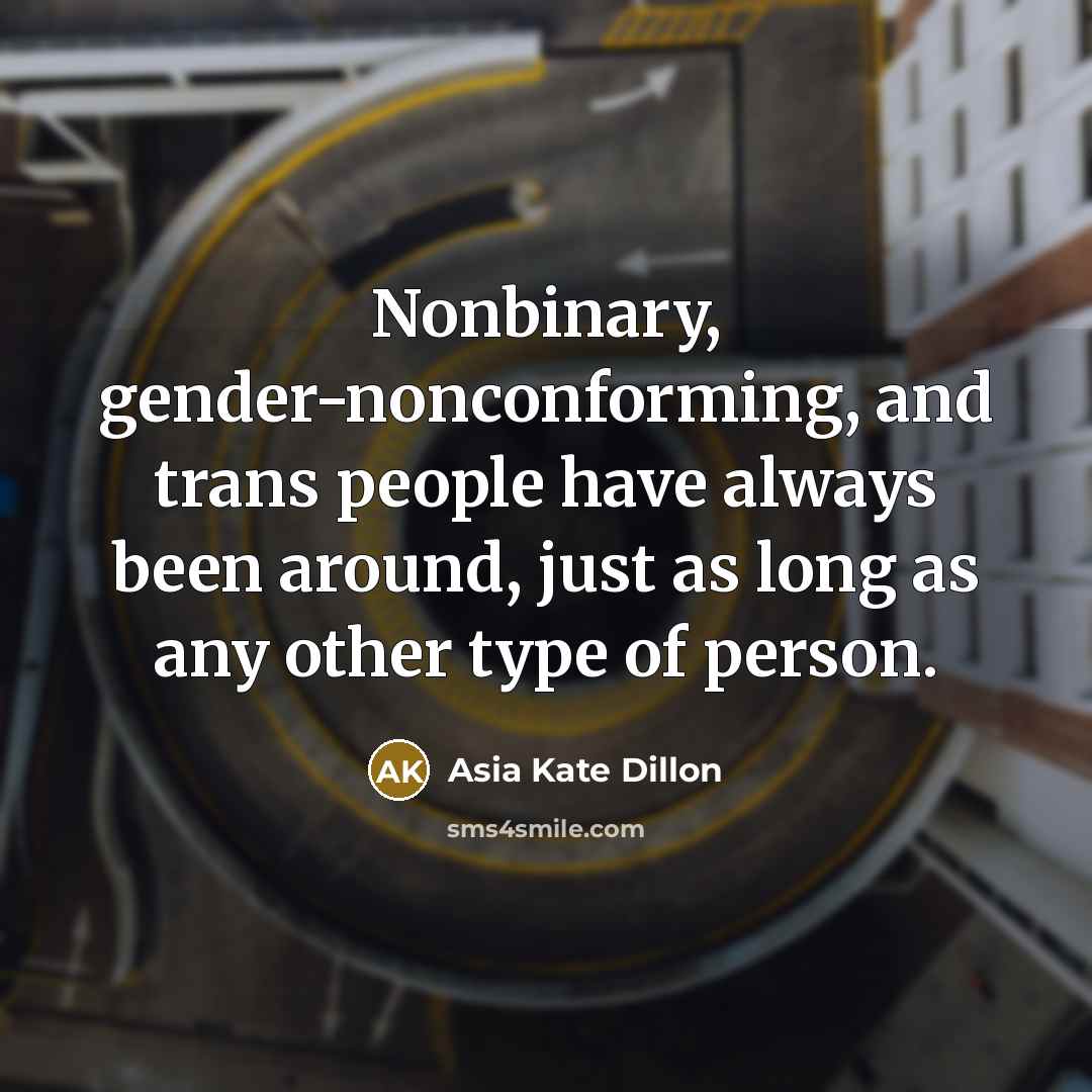 “Nonbinary, gender-nonconforming, and trans people have always been around, just as long as any other type of person.” quote by Asia Kate Dillon