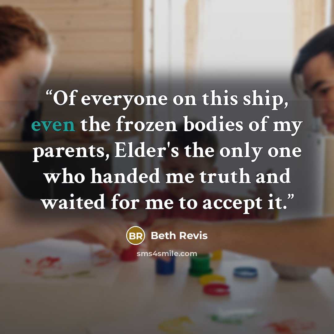 “Of everyone on this ship, even the frozen bodies of my parents, Elder's the only one who handed me truth and waited for me to accept it.” quote by Beth Revis