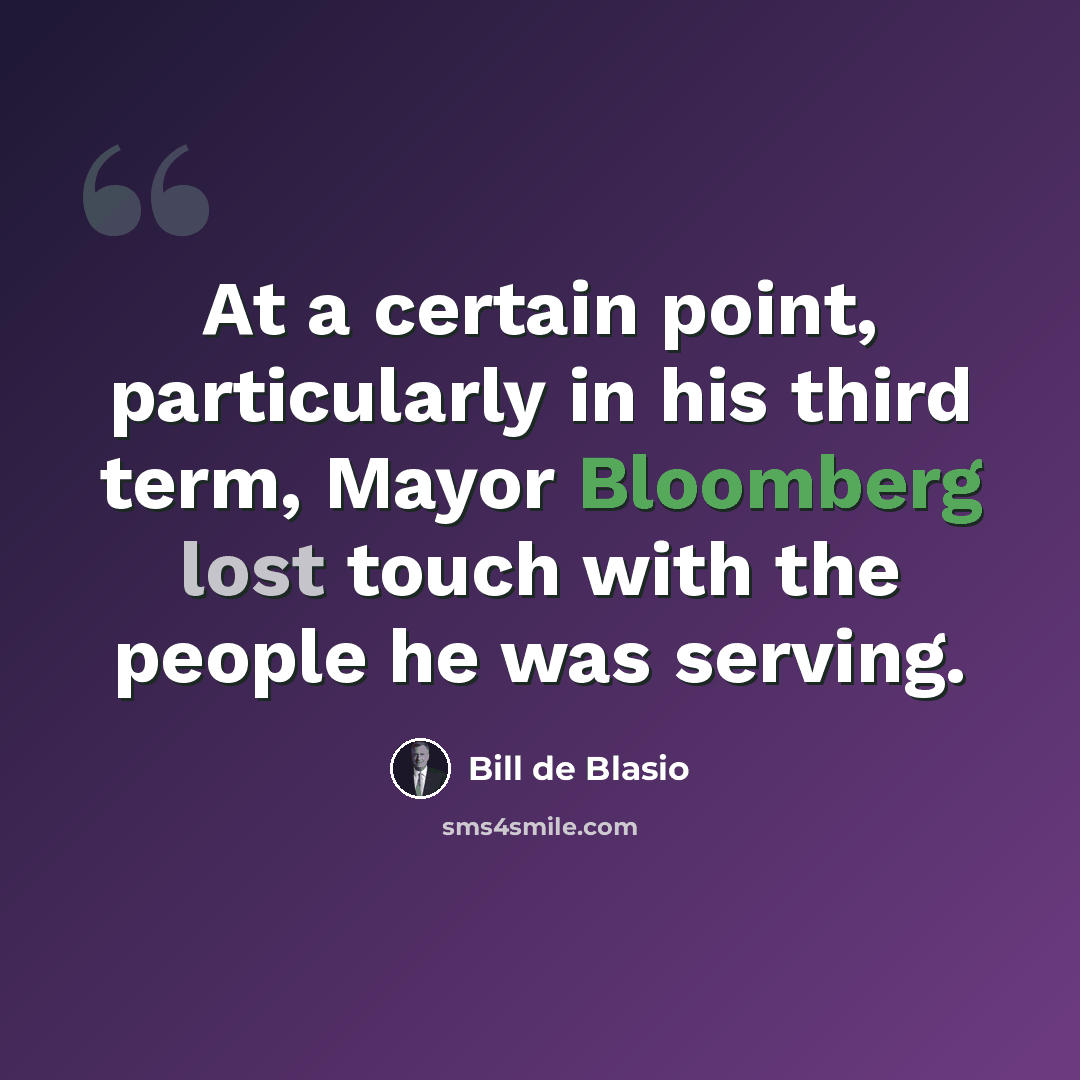 “At a certain point, particularly in his third term, Mayor Bloomberg lost touch with the people he was serving.” quote by Bill de Blasio