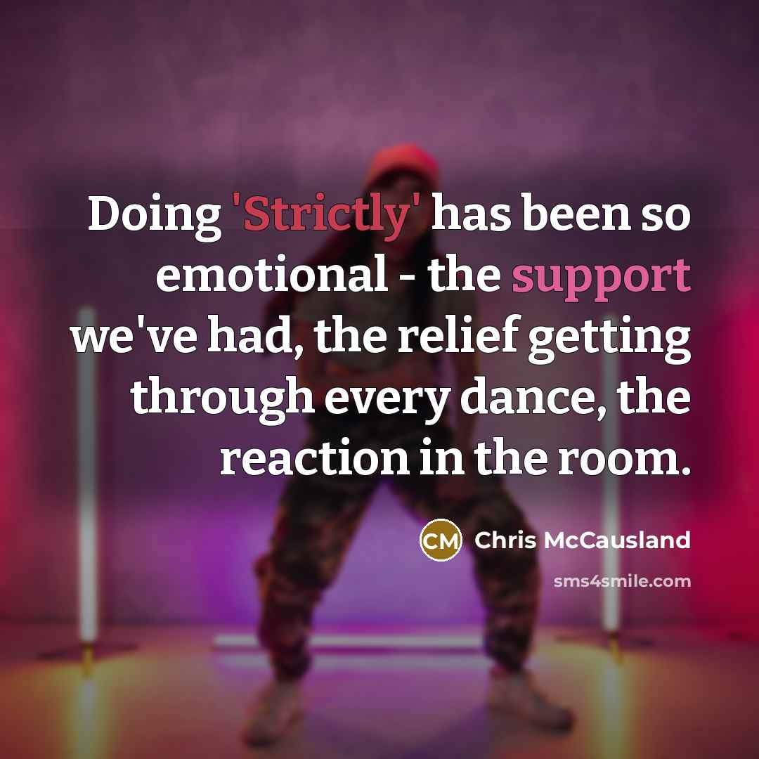 “Doing 'Strictly' has been so emotional - the support we've had, the relief getting through every dance, the reaction in the room.” quote by Chris McCausland