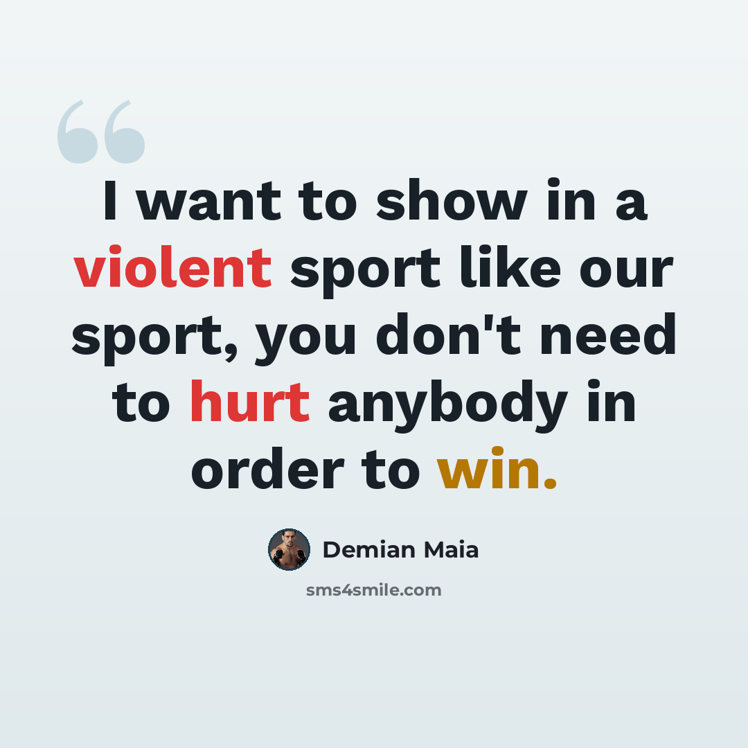 “I want to show in a violent sport like our sport, you don't need to hurt anybody in order to win.” quote by Demian Maia