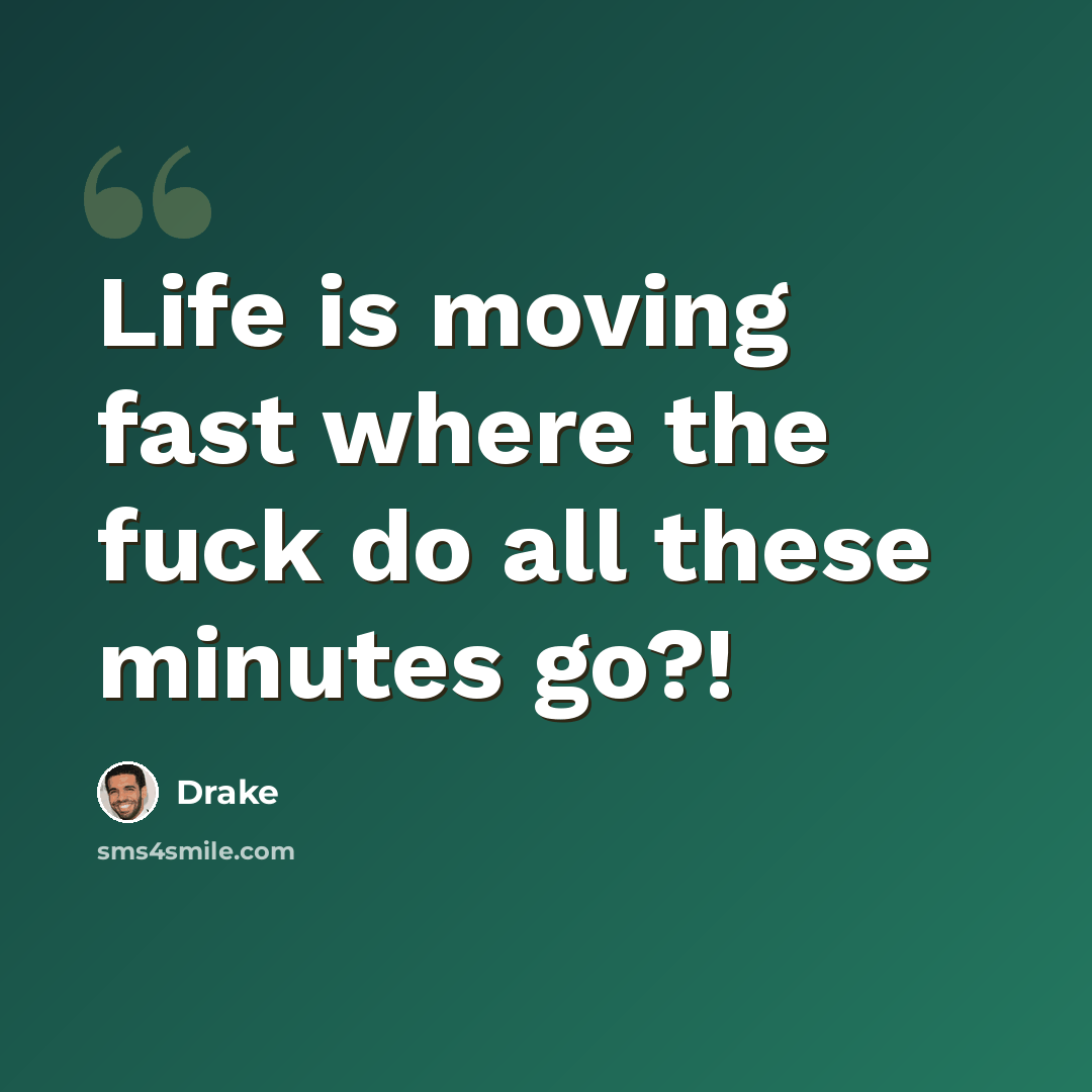“Life is moving fast where the fuck do all these minutes go?!” quote by Drake