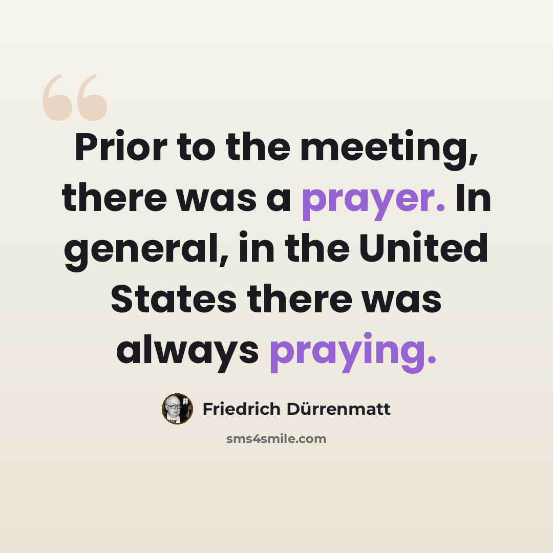 “Prior to the meeting, there was a prayer. In general, in the United States there was always praying.” quote by Friedrich Durrenmatt