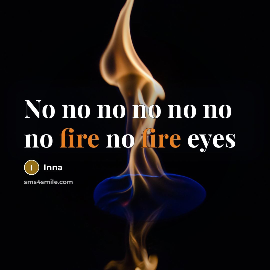“No no no no no no no fire no fire eyes” quote by Inna