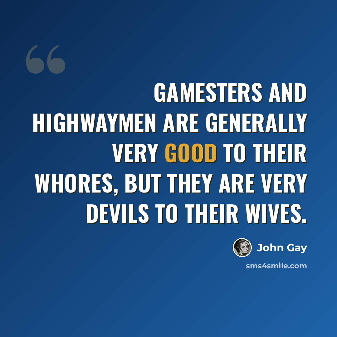 “Gamesters and highwaymen are generally very good to their whores, but they are very devils to their wives.” quote by John Gay
