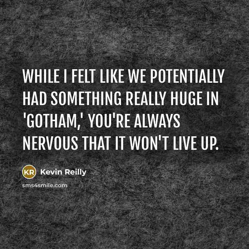 “While I felt like we potentially had something really huge in 'Gotham,' you're always nervous that it won't live up.” quote by Kevin Reilly